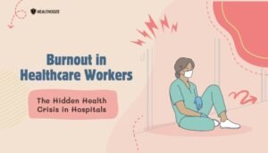 Burnout in Healthcare Workers- The Hidden Health Crisis in Hospitals