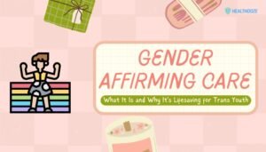 Gender-Affirming Care: What It Is and Why It’s Lifesaving for Trans Youth