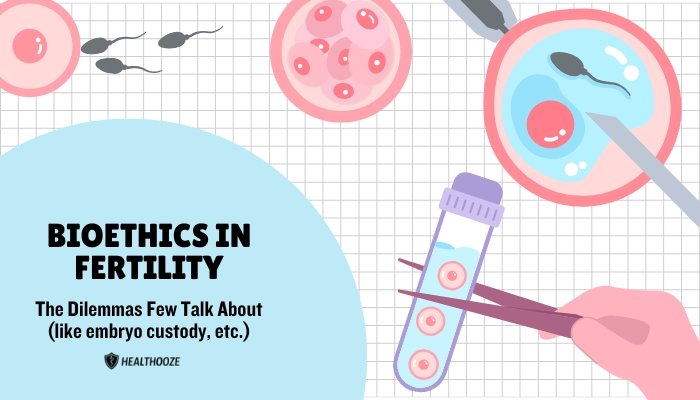 Bioethics in Fertility: The Dilemmas Few Talk About (like embryo custody, etc.)