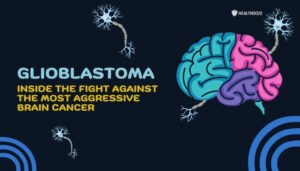 Glioblastoma- Inside the Fight Against the Most Aggressive Brain Cancer
