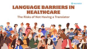 Language Barriers in Healthcare- The Risks of Not Having a Translator