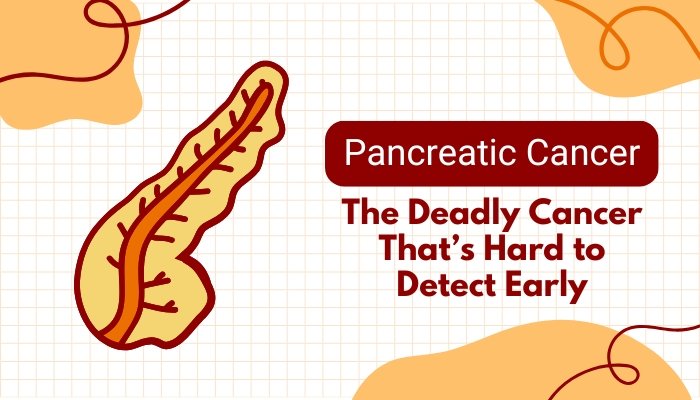 Pancreatic Cancer- The Deadly Cancer That’s Hard to Detect Early