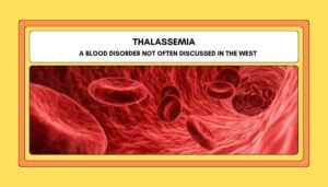 Thalassemia- A Blood Disorder Not Often Discussed in the West
